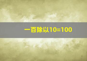 一百除以10=100