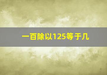 一百除以125等于几