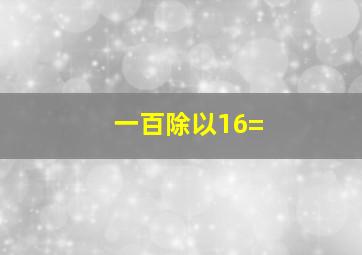 一百除以16=