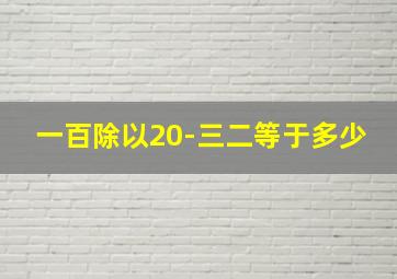 一百除以20-三二等于多少