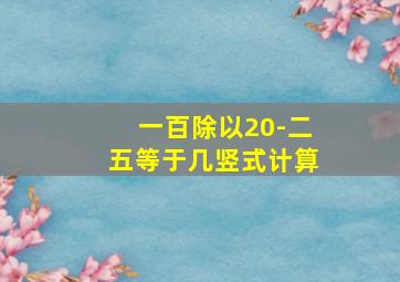 一百除以20-二五等于几竖式计算