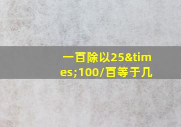 一百除以25×100/百等于几