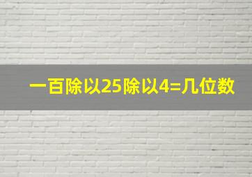 一百除以25除以4=几位数