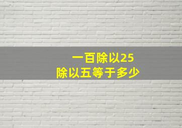 一百除以25除以五等于多少