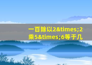 一百除以2×2乘5×6等于几