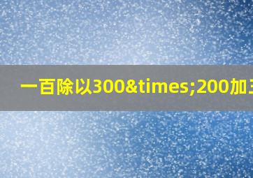 一百除以300×200加三百