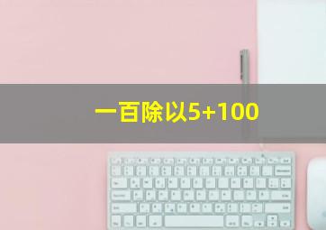 一百除以5+100