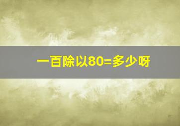 一百除以80=多少呀