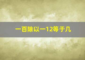 一百除以一12等于几