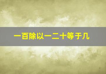 一百除以一二十等于几