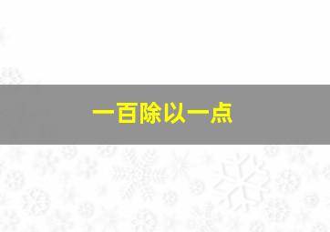 一百除以一点