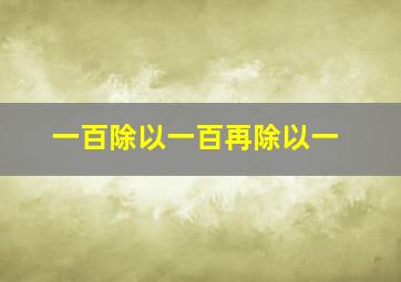 一百除以一百再除以一