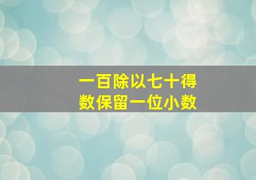 一百除以七十得数保留一位小数