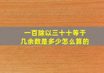 一百除以三十十等于几余数是多少怎么算的