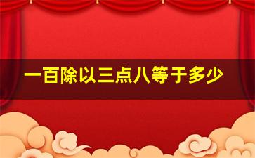 一百除以三点八等于多少