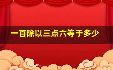 一百除以三点六等于多少