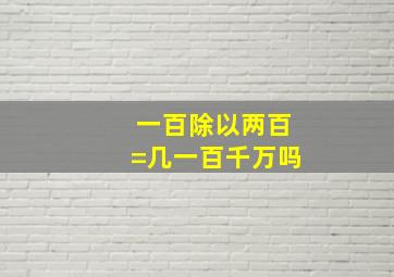 一百除以两百=几一百千万吗