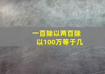 一百除以两百除以100万等于几