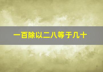 一百除以二八等于几十