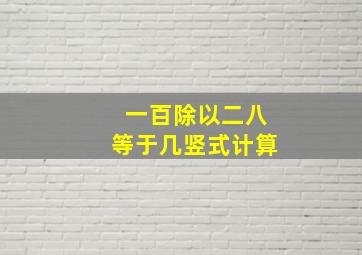 一百除以二八等于几竖式计算