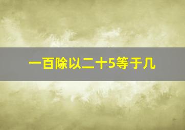 一百除以二十5等于几