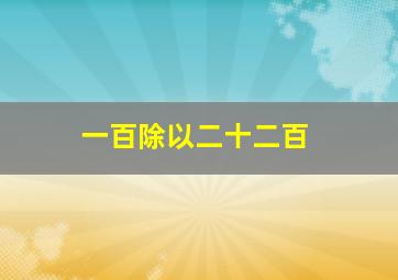 一百除以二十二百