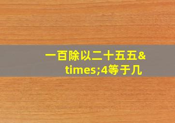 一百除以二十五五×4等于几