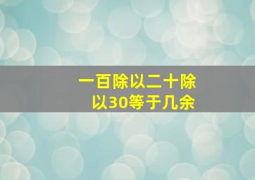 一百除以二十除以30等于几余