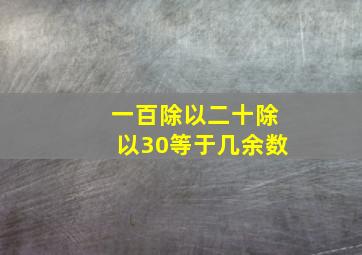 一百除以二十除以30等于几余数