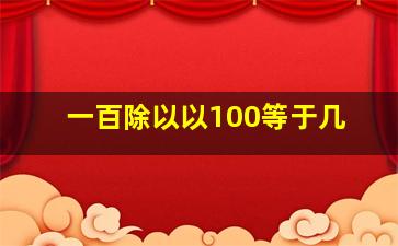 一百除以以100等于几