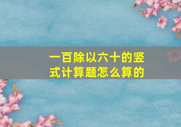 一百除以六十的竖式计算题怎么算的