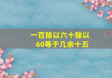 一百除以六十除以60等于几余十五