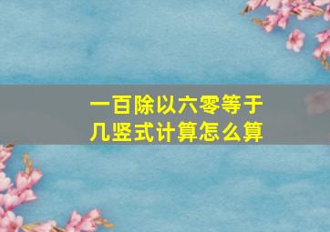 一百除以六零等于几竖式计算怎么算