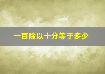 一百除以十分等于多少