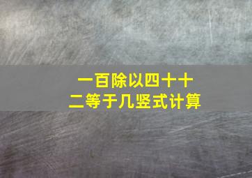 一百除以四十十二等于几竖式计算