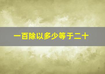 一百除以多少等于二十