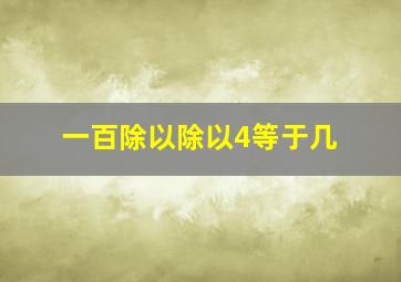 一百除以除以4等于几