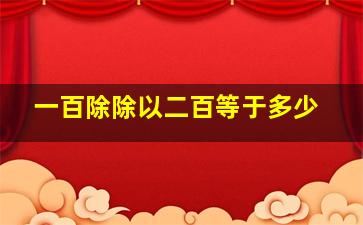 一百除除以二百等于多少