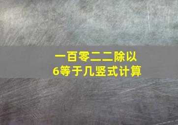 一百零二二除以6等于几竖式计算