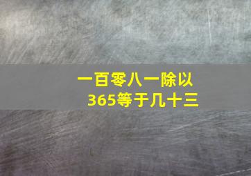 一百零八一除以365等于几十三