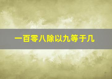 一百零八除以九等于几