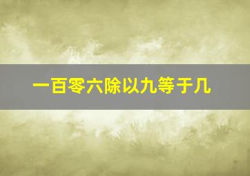 一百零六除以九等于几