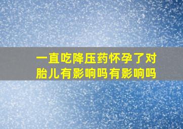 一直吃降压药怀孕了对胎儿有影响吗有影响吗