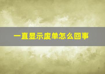 一直显示废单怎么回事