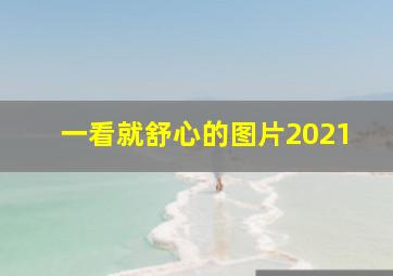 一看就舒心的图片2021