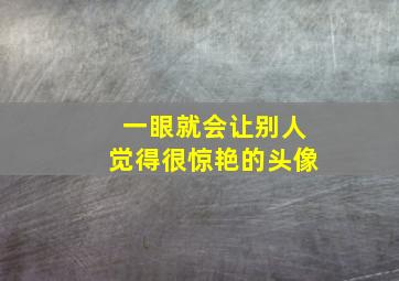 一眼就会让别人觉得很惊艳的头像