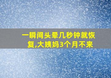 一瞬间头晕几秒钟就恢复,大姨妈3个月不来