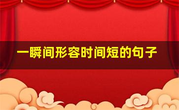 一瞬间形容时间短的句子