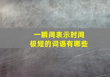 一瞬间表示时间极短的词语有哪些