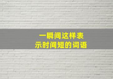 一瞬间这样表示时间短的词语